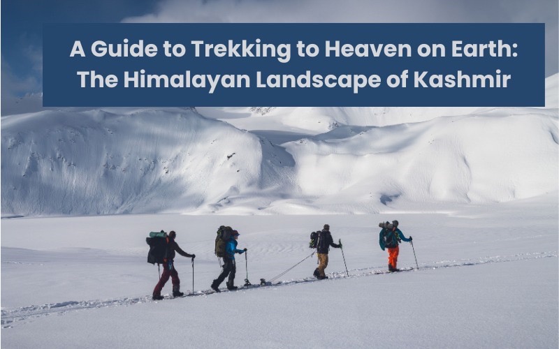 A Guide to Trekking the Heavenly Himalayan Landscape of Kashmir